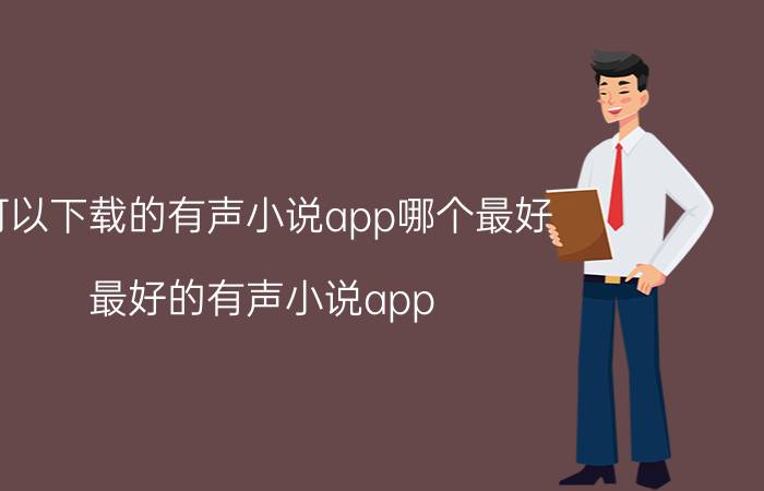 可以下载的有声小说app哪个最好 最好的有声小说app